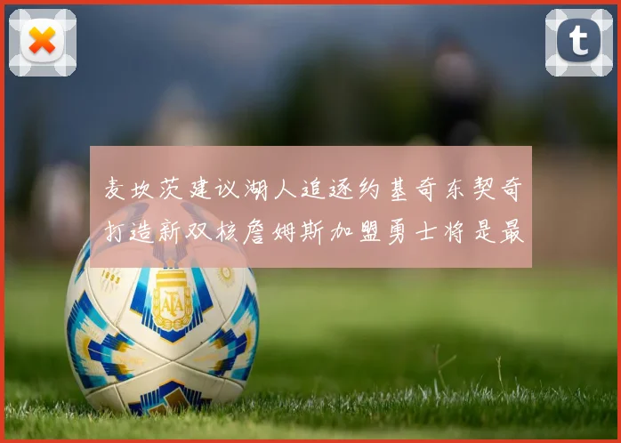 麦坎茨建议湖人追逐约基奇东契奇打造新双核詹姆斯加盟勇士将是最佳选择