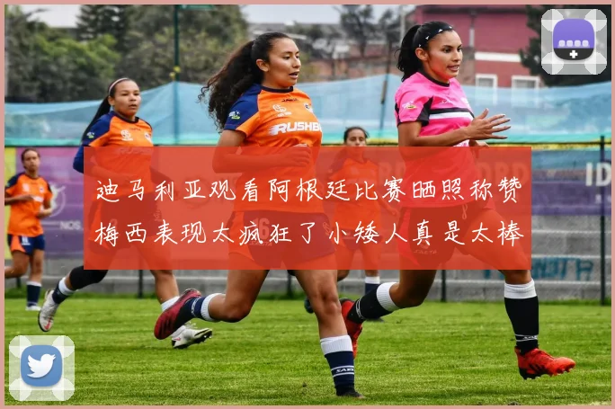 迪马利亚观看阿根廷比赛晒照称赞梅西表现太疯狂了小矮人真是太棒了