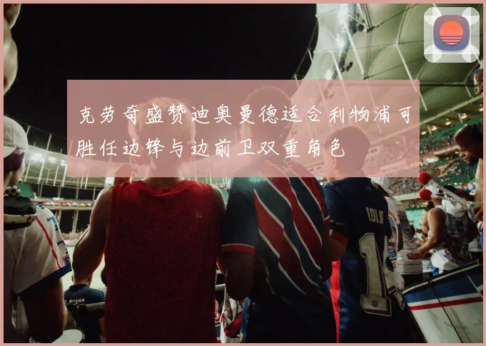克劳奇盛赞迪奥曼德适合利物浦可胜任边锋与边前卫双重角色
