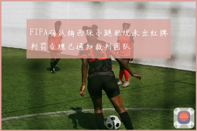 FIFA确认梅西踩小腿犯规未出红牌判罚合理已通知裁判团队