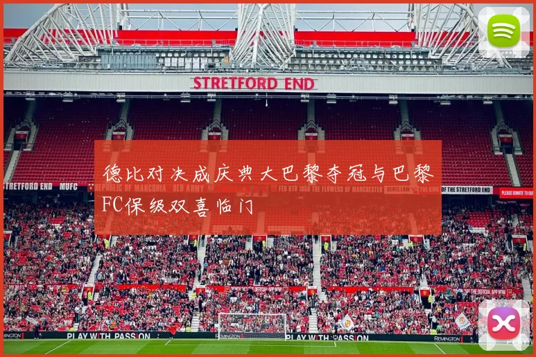德比对决成庆典大巴黎夺冠与巴黎FC保级双喜临门