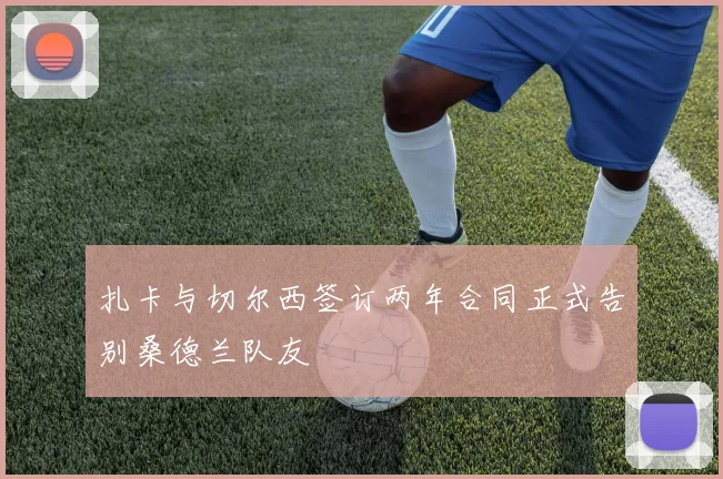 扎卡与切尔西签订两年合同正式告别桑德兰队友