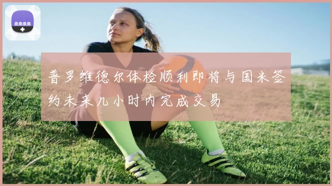 普罗维德尔体检顺利即将与国米签约未来几小时内完成交易