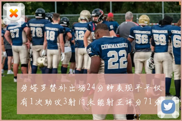 劳塔罗替补出场24分钟表现平平仅有1次助攻3射门未能射正评分71分