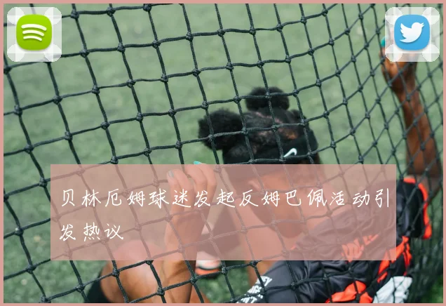 贝林厄姆球迷发起反姆巴佩活动引发热议